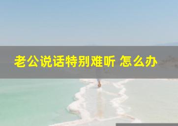 老公说话特别难听 怎么办